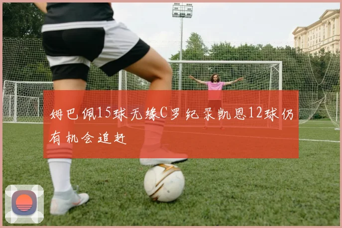姆巴佩15球无缘C罗纪录凯恩12球仍有机会追赶