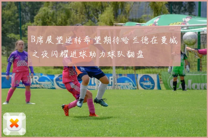 B席展望逆转希望期待哈兰德在曼城之夜闪耀进球助力球队翻盘