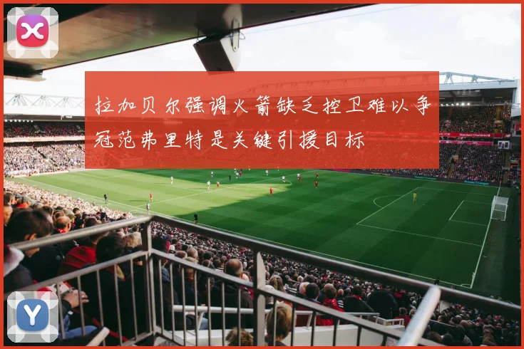 拉加贝尔强调火箭缺乏控卫难以争冠范弗里特是关键引援目标