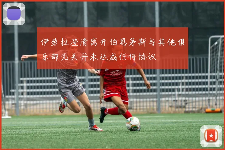 伊劳拉澄清离开伯恩茅斯与其他俱乐部无关并未达成任何协议