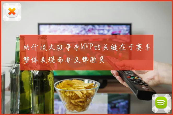 纳什谈文班争夺MVP的关键在于赛季整体表现而非交锋胜负