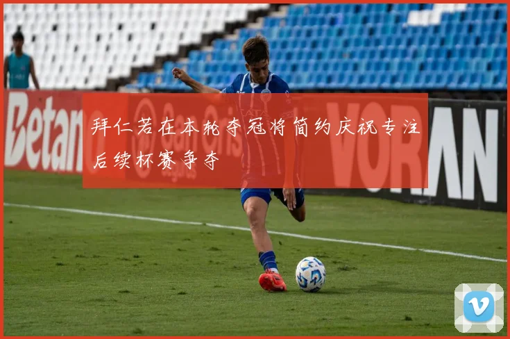拜仁若在本轮夺冠将简约庆祝专注后续杯赛争夺