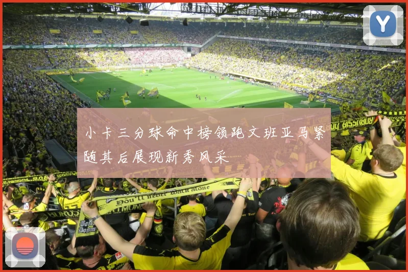 小卡三分球命中榜领跑文班亚马紧随其后展现新秀风采