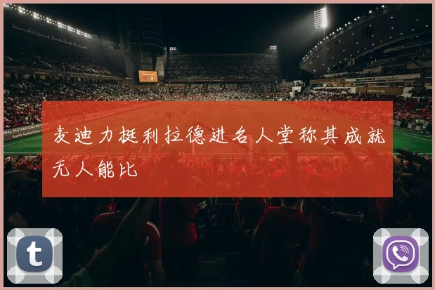 麦迪力挺利拉德进名人堂称其成就无人能比