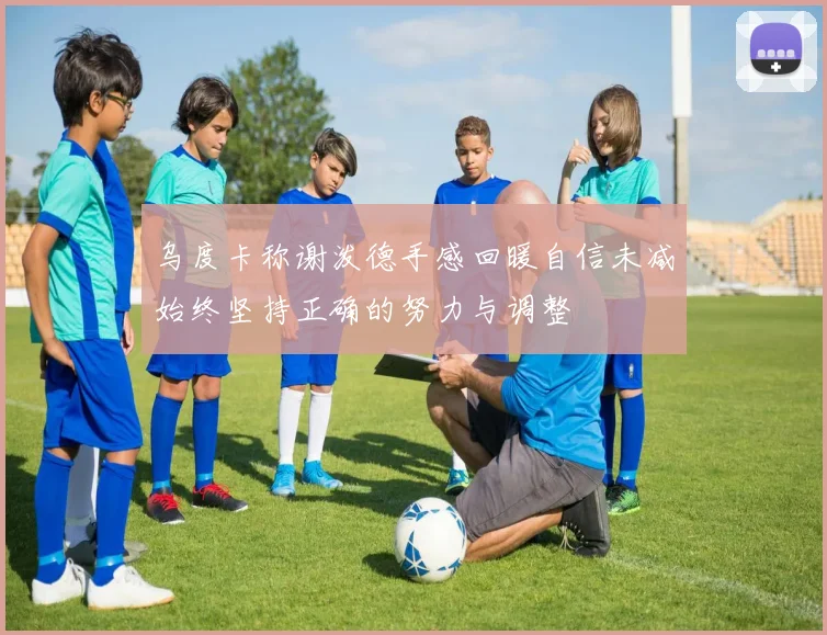 乌度卡称谢泼德手感回暖自信未减始终坚持正确的努力与调整