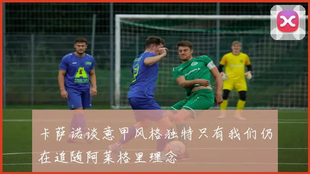卡萨诺谈意甲风格独特只有我们仍在追随阿莱格里理念